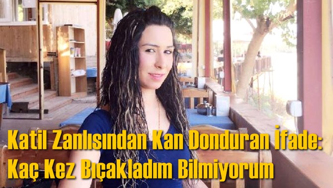 Katil Zanlısından Kan Donduran İfade: Kaç Kez Bıçakladım Bilmiyorum