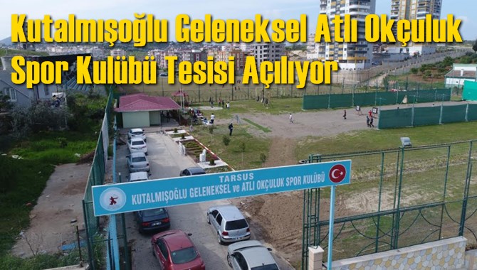 Kutalmışoğlu Geleneksel Atlı Okçuluk Spor Kulübü Tesisi Açılıyor