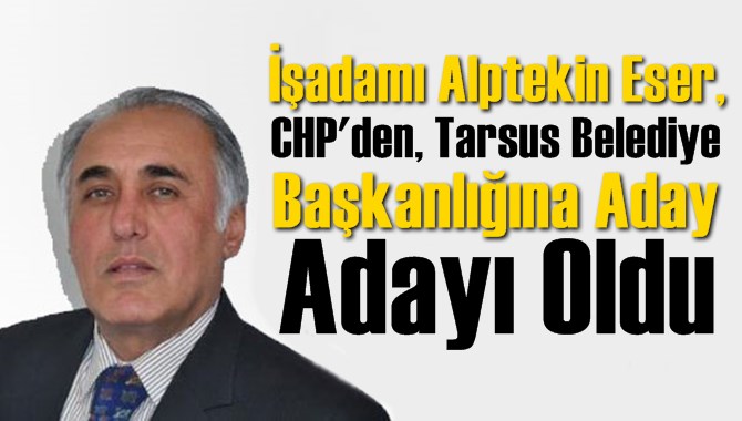 Alptekin Eser, CHP'den, Tarsus Belediye Başkanlığına Aday Adayı Oldu