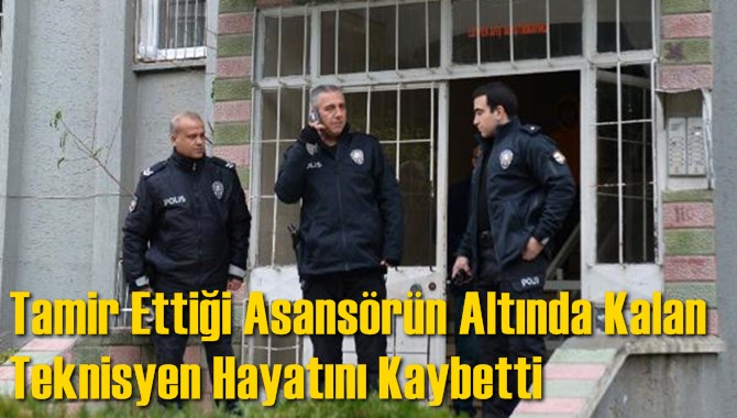 Tamir Ettiği Asans&ouml;r&uuml;n Altında Kalan Teknisyen Hayatını Kaybetti