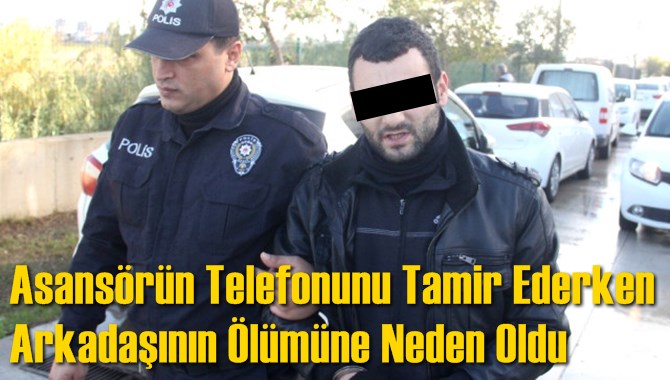 Asans&ouml;r&uuml;n Telefonunu Tamir Ederken Arkadaşının &Ouml;l&uuml;m&uuml;ne Neden Oldu