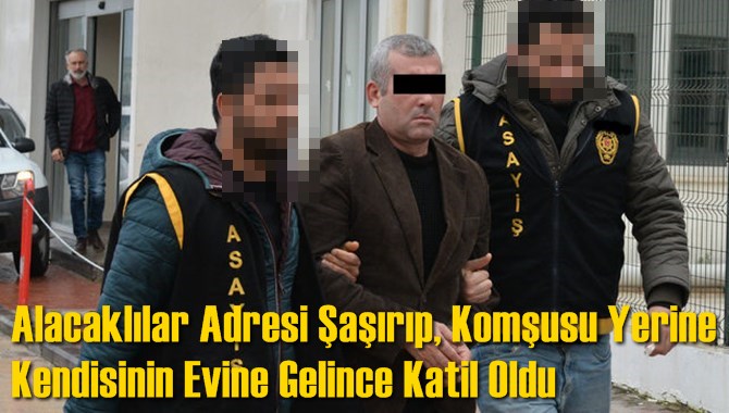 Alacaklılar Adresi Şaşırıp, Komşusu Yerine Kendisinin Evine Gelince Katil Oldu