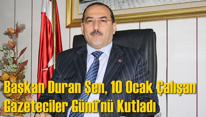 Başkan Duran Şen, 10 Ocak &Ccedil;alışan Gazeteciler G&uuml;n&uuml;&rsquo;n&uuml; Kutladı