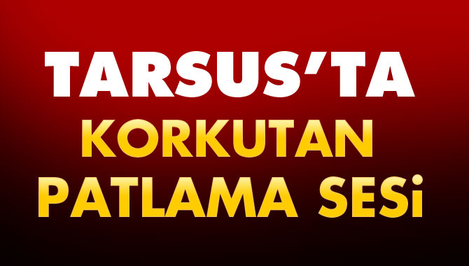 Tarsus'ta Şiddetli Patlama Sesi Duyuldu