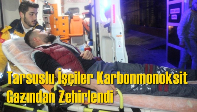Tarsuslu İş&ccedil;iler Karbonmonoksit Gazından Zehirlendi