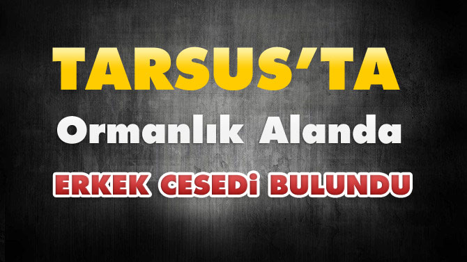 Tarsus'ta Ormanlık Alanda Erkek Cesedi Bulundu