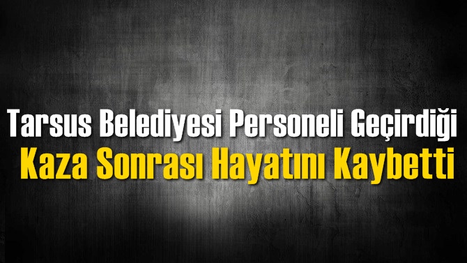 Tarsus'ta &Ccedil;&ouml;p Aracından D&uuml;şen Temizlik G&ouml;revlisi Hayatını Kaybetti