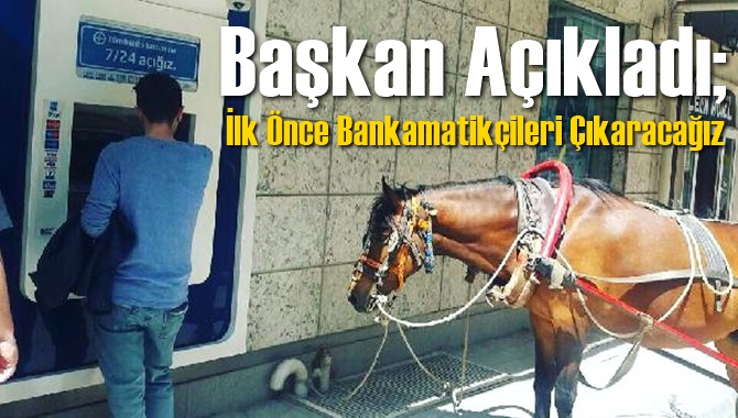 Başkan A&ccedil;ıkladı ;"İlk Etapta Bankamatik&ccedil;ileri &Ccedil;ıkaracağız"