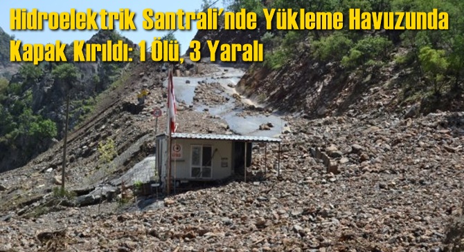 Hidroelektrik Santrali'nde Y&uuml;kleme Havuzunda Kapak Kırıldı: 1 &Ouml;l&uuml;, 3 Yaralı