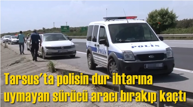 Tarsus'ta polisin dur ihtarına uymayan s&uuml;r&uuml;c&uuml; aracı bırakıp ka&ccedil;tı
