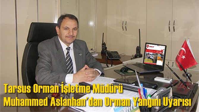 Tarsus Orman İşletme M&uuml;d&uuml;r&uuml; Muhammed Aslanhan'dan Orman Yangını Uyarısı