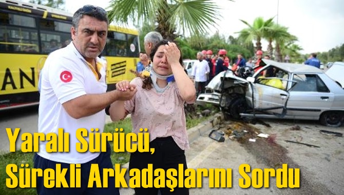 Yaralı S&uuml;r&uuml;c&uuml;, S&uuml;rekli Arkadaşlarını Sordu