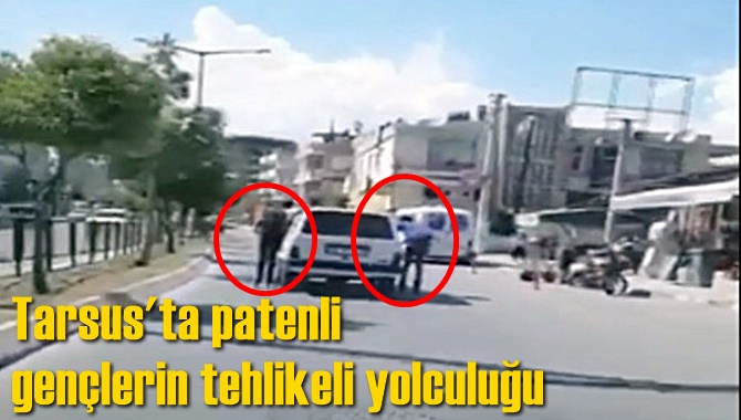 Tarsus'ta patenli gen&ccedil;lerin tehlikeli yolculuğu