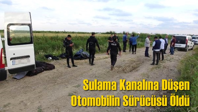 Sulama Kanalına D&uuml;şen Otomobilin S&uuml;r&uuml;c&uuml;s&uuml; &Ouml;ld&uuml;