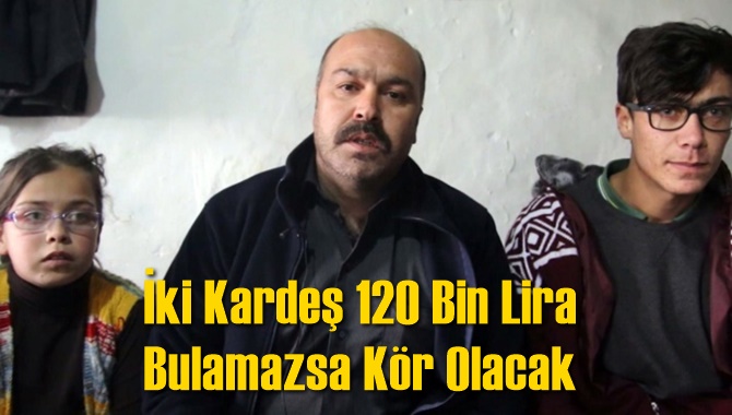 İki Kardeş 120 Bin Lira Bulamazsa K&ouml;r Olacak