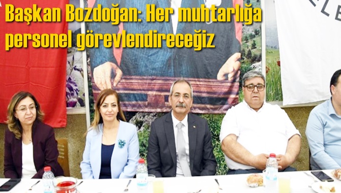 Başkan Bozdoğan: Her muhtarlığa personel g&ouml;revlendireceğiz