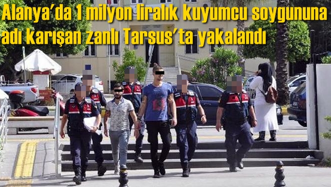 Alanya'da 1 milyon liralık kuyumcu soygununa adı karışan zanlı Tarsus'ta yakalandı