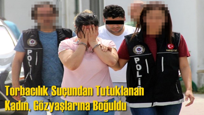 Torbacılık Su&ccedil;undan Tutuklanan Kadın, G&ouml;zyaşlarına Boğuldu