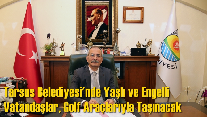 Tarsus Belediyesi'nde Yaşlı ve Engelli Vatandaşlar, Golf Ara&ccedil;larıyla Taşınacak