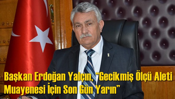 Başkan Erdoğan Yal&ccedil;ın, &ldquo;Gecikmiş &Ouml;l&ccedil;&uuml; Aleti Muayenesi İ&ccedil;in Son G&uuml;n Yarın&rdquo;