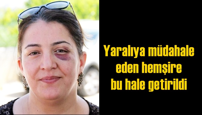 Yaralıya m&uuml;dahale eden hemşire bu hale getirildi