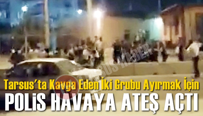 Tarsus'ta Polis Kavga Eden İki Grubu Ayırmak İ&ccedil;in Havaya Ateş A&ccedil;tı