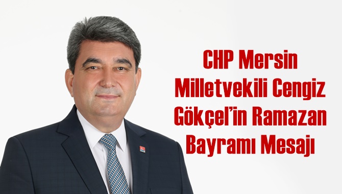 Chp Mersin Milletvekili Cengiz G&ouml;k&ccedil;el&rsquo;in Ramazan Bayramı Mesajı