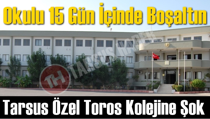 &Ouml;zel Toros Anaokulu, İlkokulu, Ortaokulu ve Anadolu Lisesi 15 G&uuml;n İ&ccedil;inde Boşaltılacak