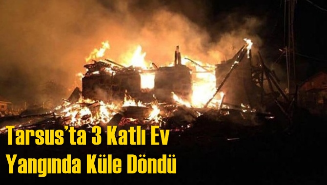 Tarsus’ta 3 Katlı Ev Yangında Küle Döndü