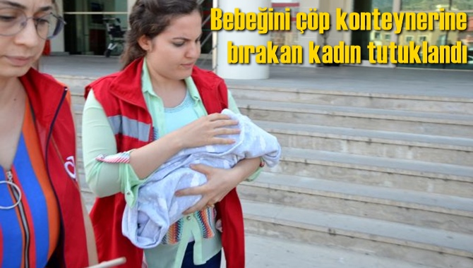 Evlilik dışı d&uuml;nyaya getirdiği bebeğini &ccedil;&ouml;p konteynerine bırakan kadın tutuklandı