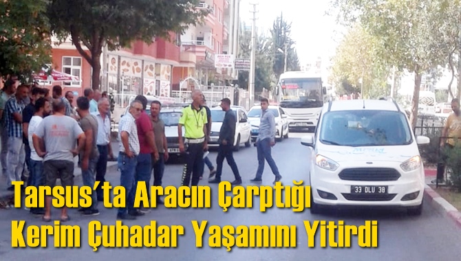 Tarsus'ta Aracın Çarptığı Kerim Çuhadar Yaşamını Yitirdi