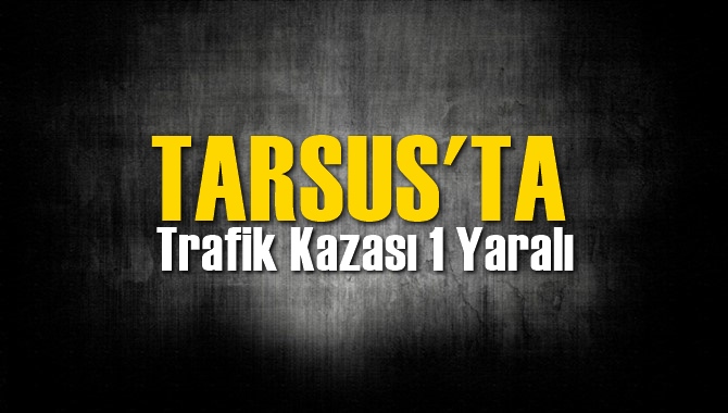 Tarsus'ta Trafik Kazası 1 Yaralı