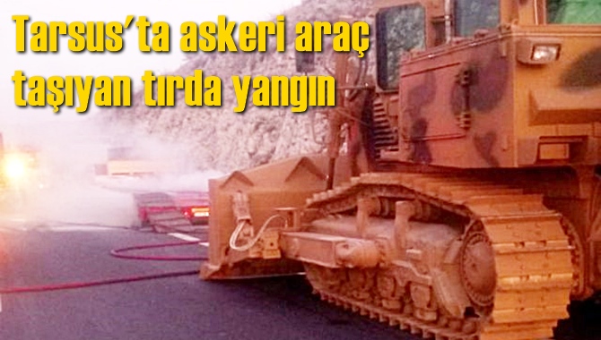 Tarsus'ta askeri araç taşıyan tırda yangın