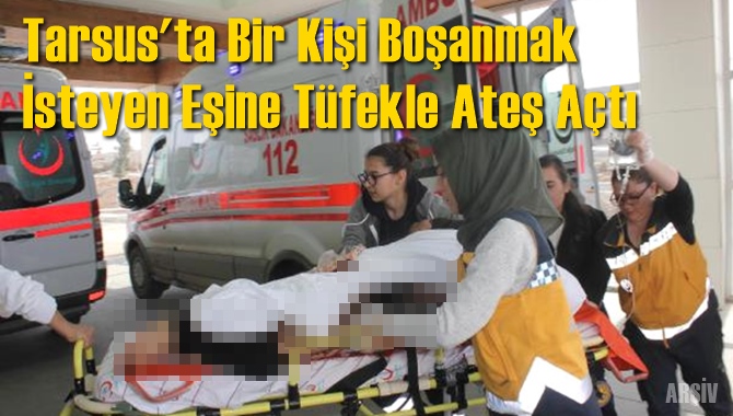 Tarsus'ta Boşanma Aşamasındaki Eşe Av Tüfeğiyle Saldırı