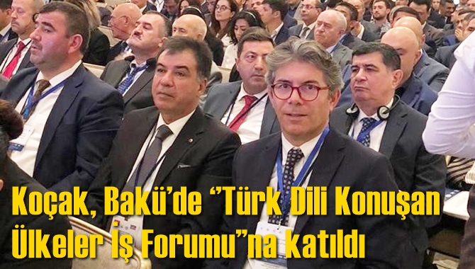 Koçak, Bakü’de ‘’Türk Dili Konuşan Ülkeler İş Forumu’’na katıldı