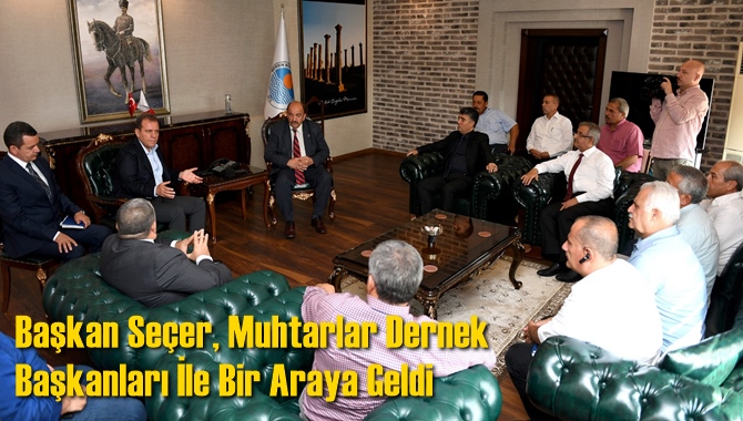 Başkan Seçer, Muhtarlar Dernek Başkanları İle Bir Araya Geldi