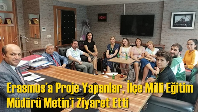 Erasmus&rsquo;a Proje Yapanlar, İl&ccedil;e Milli Eğitim M&uuml;d&uuml;r&uuml; Metin&rsquo;i Ziyaret Etti