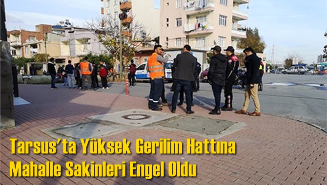 Tarsus'ta Yüksek Gerilim Hattına Mahalle Sakinleri Engel Oldu