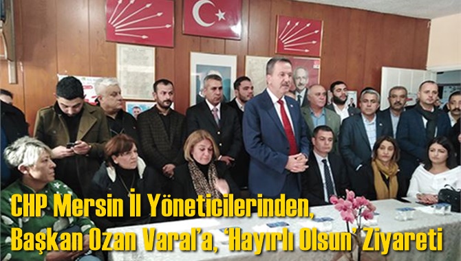 CHP Mersin İl Y&ouml;neticilerinden, Başkan Ozan Varal&rsquo;a, &lsquo;Hayırlı Olsun&rsquo; Ziyareti