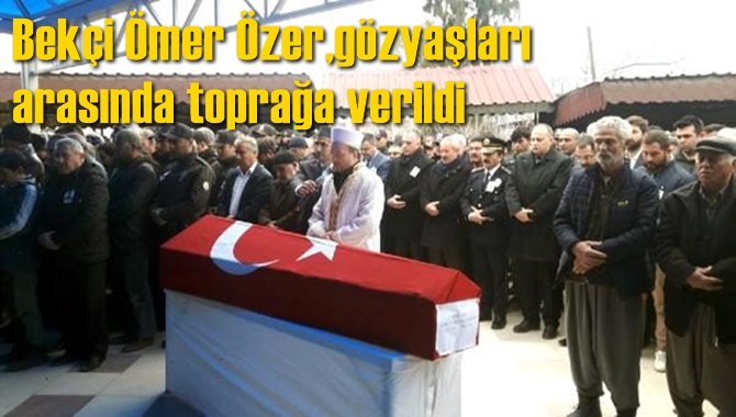 Bekçi Ömer Özer, gözyaşlarıyla toprağa verildi