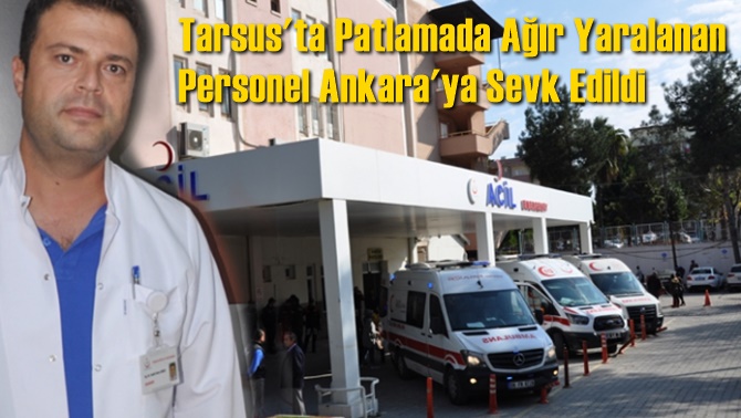 Tarsus'ta Patlamada Ağır Yaralanan Personel Ankara'ya Sevk Edildi
