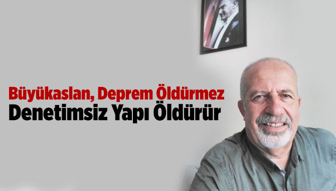 Büyükaslan, Deprem Öldürmez, Denetimsiz Yapı Öldürür