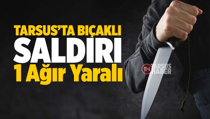 Tarsus'ta Bıçaklı Saldırı 1 Ağır Yaralı