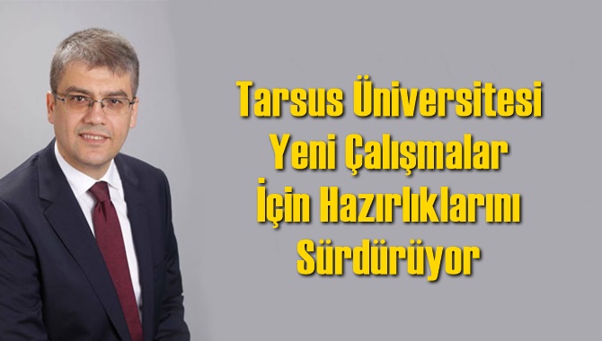 Tarsus &Uuml;niversitesi Yeni &Ccedil;alışmalar İ&ccedil;in Hazırlıklarını S&uuml;rd&uuml;r&uuml;yor