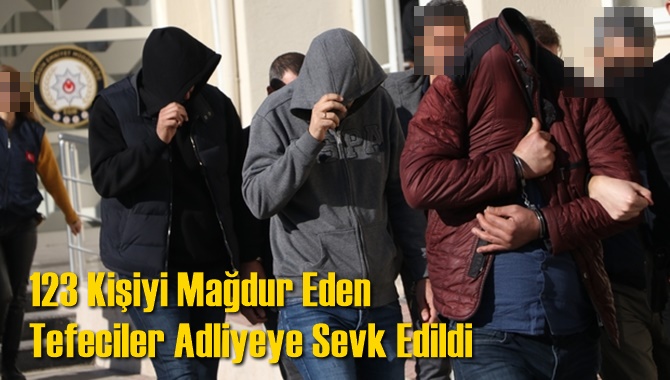 123 Kişiyi Mağdur Eden Tefeciler Adliyeye Sevk Edildi