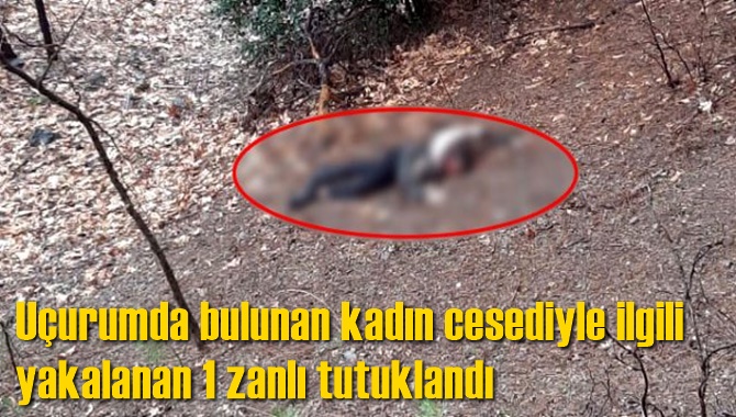 U&ccedil;urumda bulunan kadın cesediyle ilgili yakalanan 1 zanlı tutuklandı