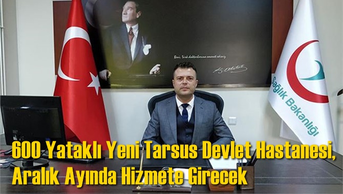 600 Yataklı Yeni Tarsus Devlet Hastanesi, Aralık Ayında Hizmete Girecek