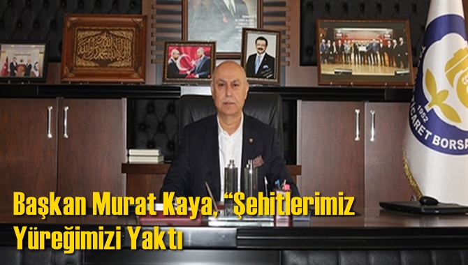 Başkan Murat Kaya, &ldquo;Şehitlerimiz Y&uuml;reğimizi Yaktı. Milletimizin Başı Sağolsun&rdquo;