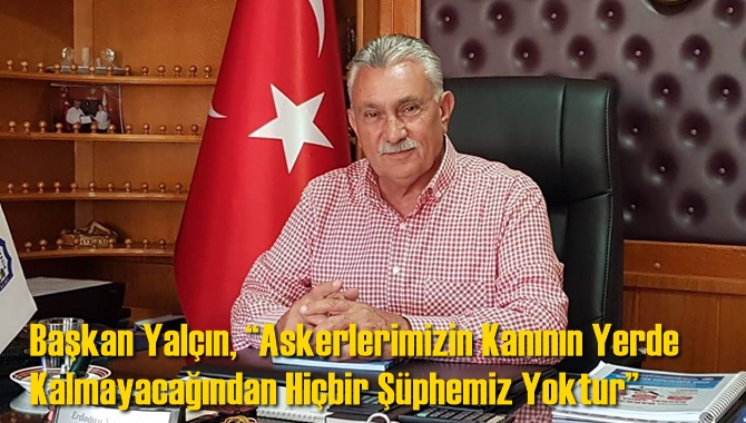 Başkan Erdoğan Yal&ccedil;ın, &ldquo;Kahraman Askerlerimizin Kanının Yerde Kalmayacağından Hi&ccedil;bir Ş&uuml;phemiz Yoktur&rdquo;