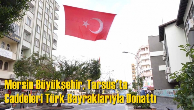 Mersin B&uuml;y&uuml;kşehir, Tarsus'ta Caddeleri T&uuml;rk Bayraklarıyla Donattı